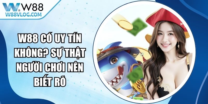 W88 Có Uy Tín Không? Sự Thật Người Chơi Nên Biết Rõ 12 W88 Có Uy Tín Không